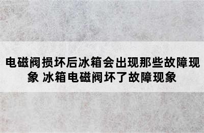 电磁阀损坏后冰箱会出现那些故障现象 冰箱电磁阀坏了故障现象